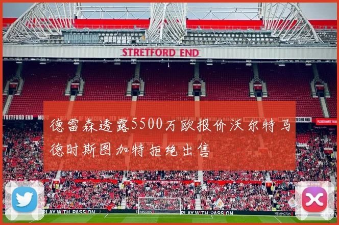 德雷森透露5500万欧报价沃尔特马德时斯图加特拒绝出售
