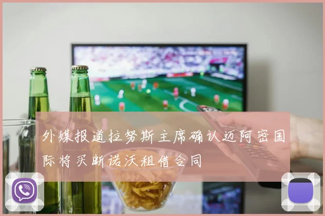 外媒报道拉努斯主席确认迈阿密国际将买断诺沃租借合同