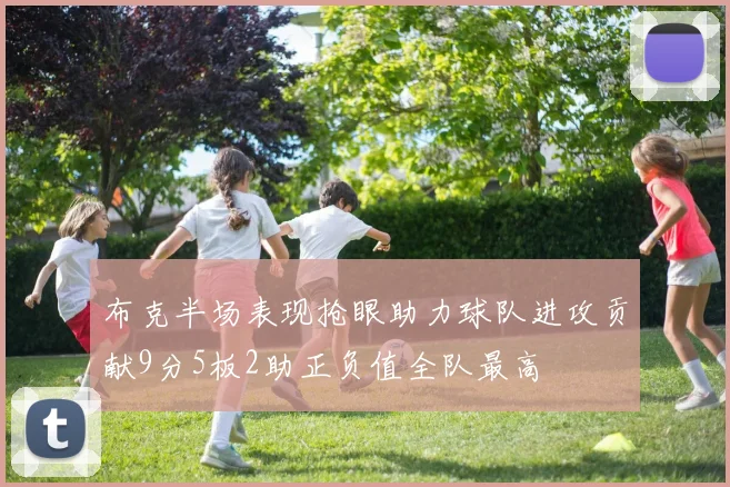 布克半场表现抢眼助力球队进攻贡献9分5板2助正负值全队最高