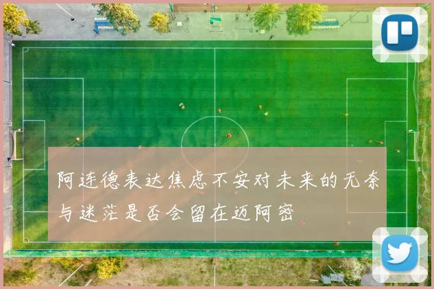 阿连德表达焦虑不安对未来的无奈与迷茫是否会留在迈阿密