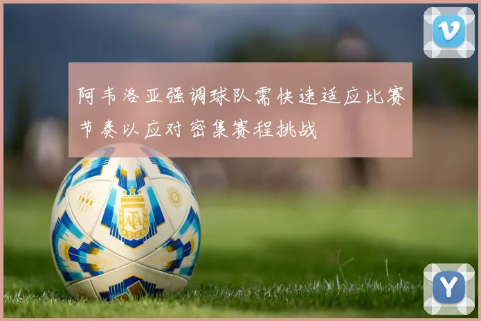 阿韦洛亚强调球队需快速适应比赛节奏以应对密集赛程挑战