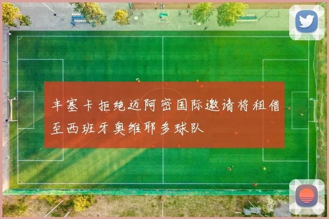 丰塞卡拒绝迈阿密国际邀请将租借至西班牙奥维耶多球队