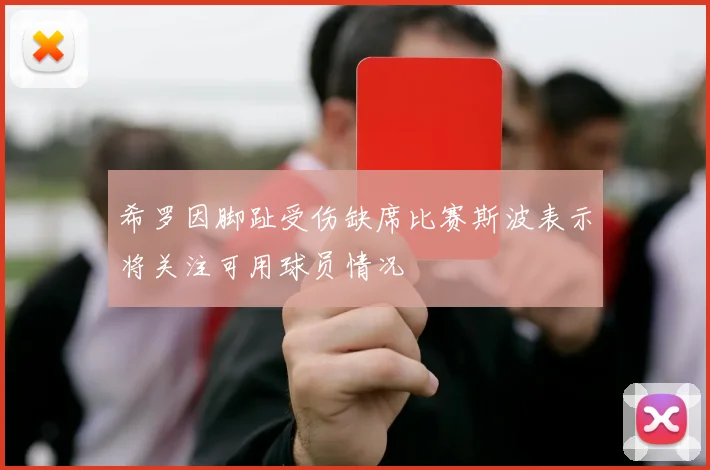 希罗因脚趾受伤缺席比赛斯波表示将关注可用球员情况