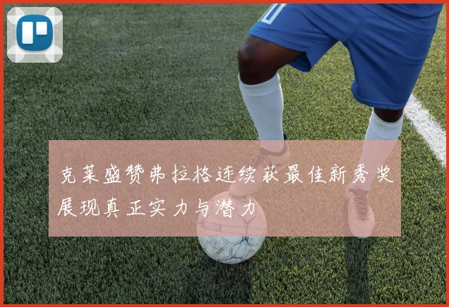 克莱盛赞弗拉格连续获最佳新秀奖展现真正实力与潜力