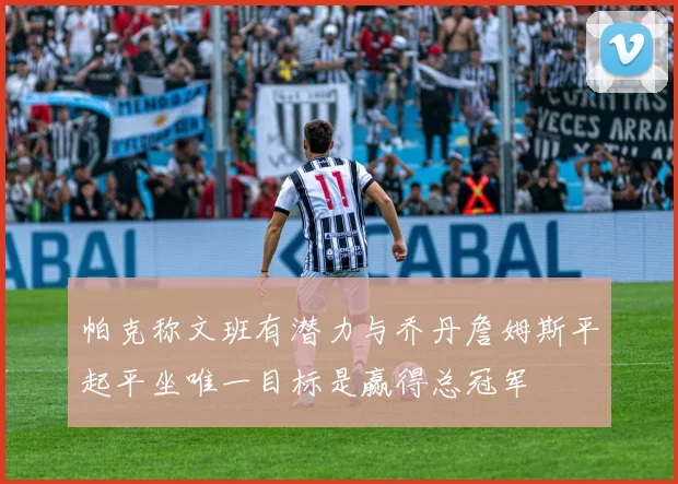 帕克称文班有潜力与乔丹詹姆斯平起平坐唯一目标是赢得总冠军