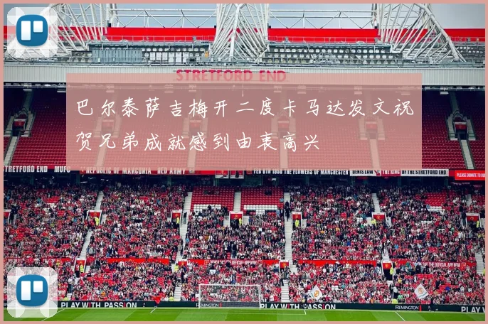 巴尔泰萨吉梅开二度卡马达发文祝贺兄弟成就感到由衷高兴