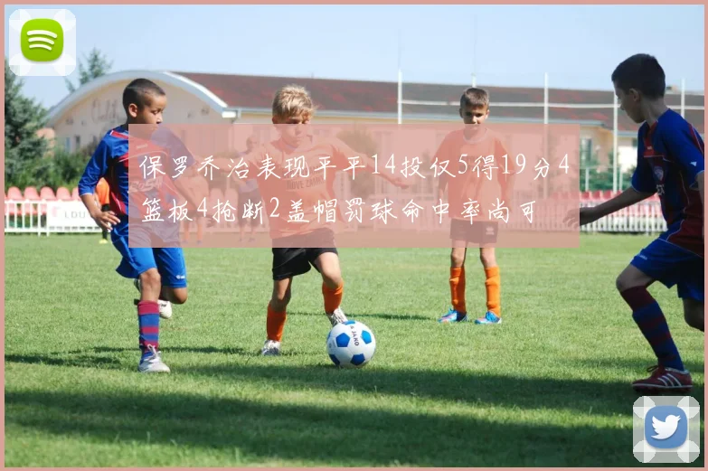 保罗乔治表现平平14投仅5得19分4篮板4抢断2盖帽罚球命中率尚可