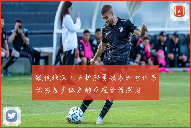 张佳玮深入分析船勇战术科尔体系优劣与卢体系的存在价值探讨