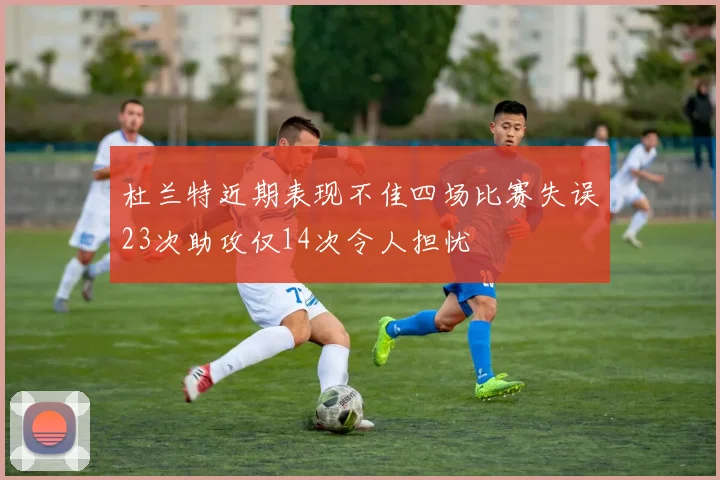 杜兰特近期表现不佳四场比赛失误23次助攻仅14次令人担忧
