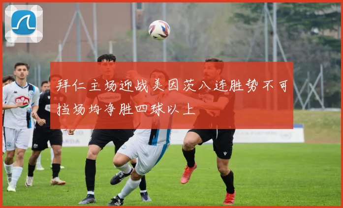 拜仁主场迎战美因茨八连胜势不可挡场均净胜四球以上