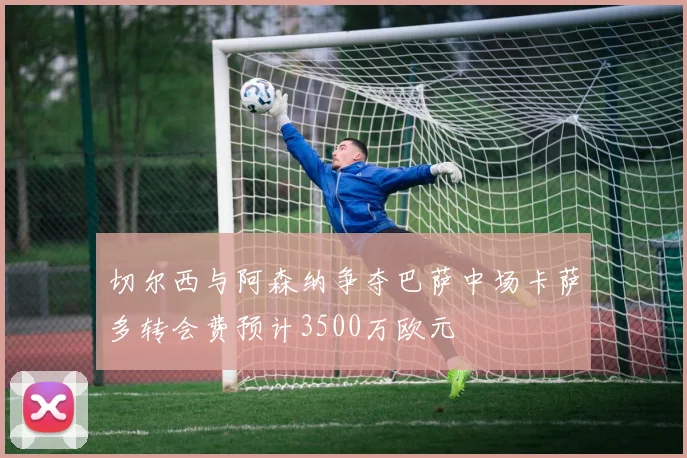 切尔西与阿森纳争夺巴萨中场卡萨多转会费预计3500万欧元