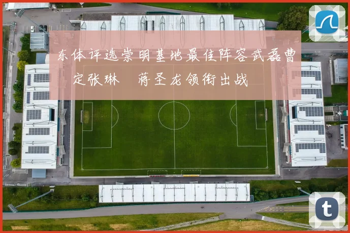 东体评选崇明基地最佳阵容武磊曹赟定张琳芃蒋圣龙领衔出战