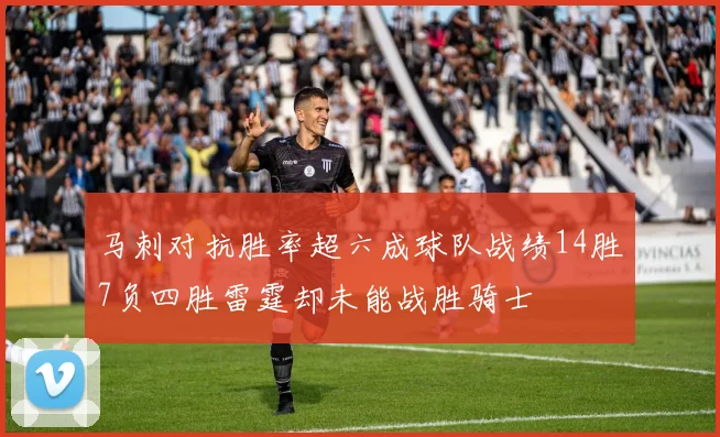 马刺对抗胜率超六成球队战绩14胜7负四胜雷霆却未能战胜骑士