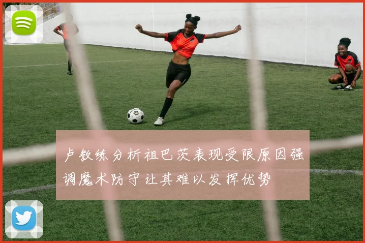 卢教练分析祖巴茨表现受限原因强调魔术防守让其难以发挥优势