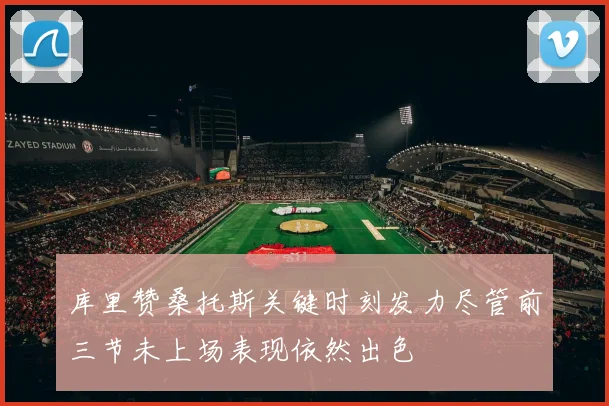 库里赞桑托斯关键时刻发力尽管前三节未上场表现依然出色