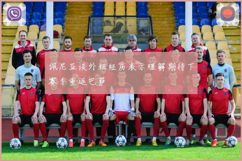 佩尼亚谈外租经历表示理解期待下赛季重返巴萨