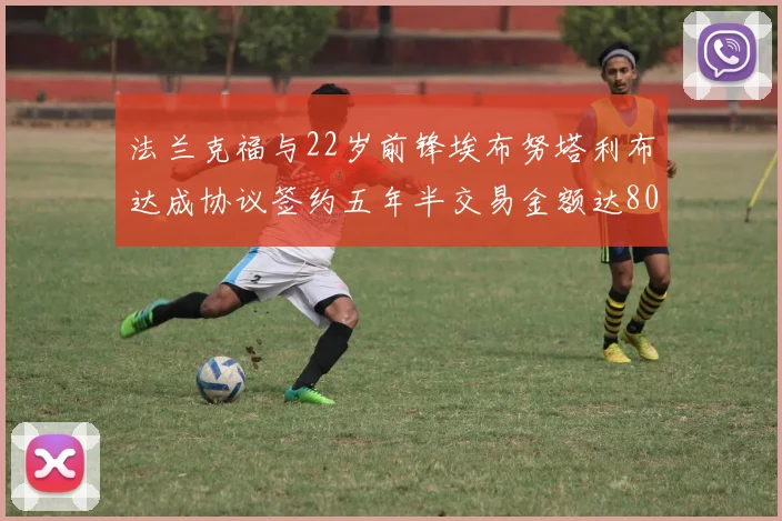 法兰克福与22岁前锋埃布努塔利布达成协议签约五年半交易金额达800万欧元