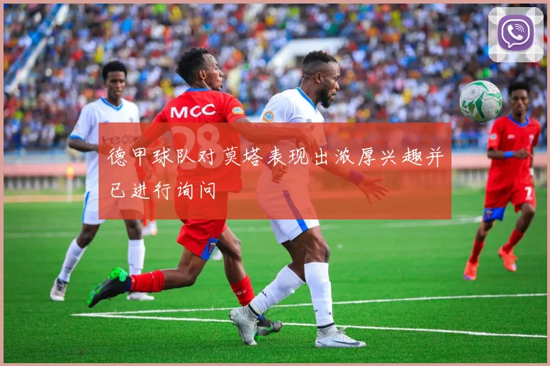 德甲球队对莫塔表现出浓厚兴趣并已进行询问